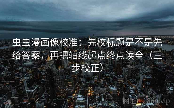 虫虫漫画像校准:先校标题是不是先给答案,再把轴线起点终点读全(三步校正) 第2张 虫虫漫画像校准:先校标题是不是先给答案,再把轴线起点终点读全(三步校正) 第2张