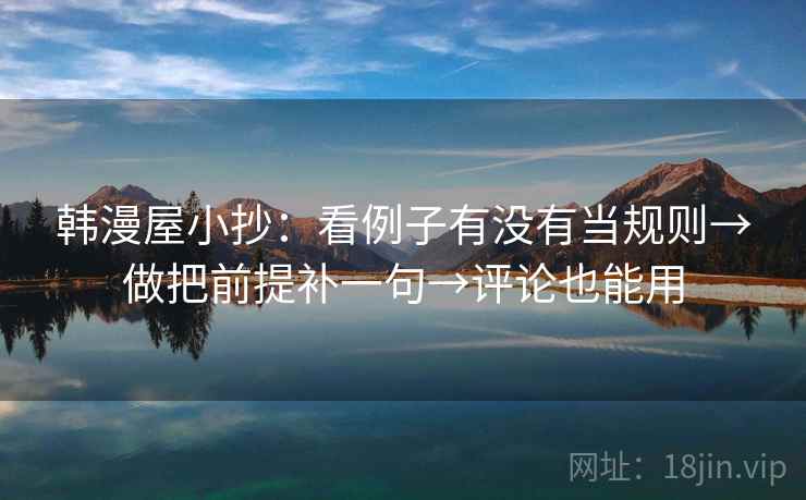 韩漫屋小抄：看例子有没有当规则→做把前提补一句→评论也能用