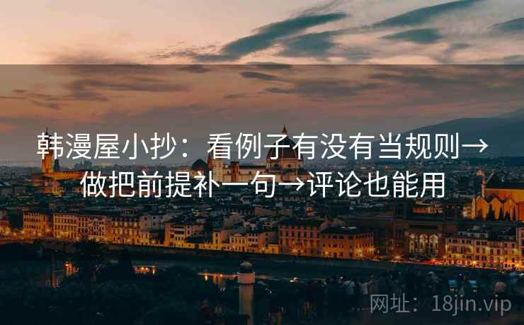 韩漫屋小抄:看例子有没有当规则→做把前提补一句→评论也能用 第2张 韩漫屋小抄:看例子有没有当规则→做把前提补一句→评论也能用 第2张