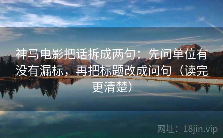 神马电影把话拆成两句：先问单位有没有漏标，再把标题改成问句（读完更清楚）