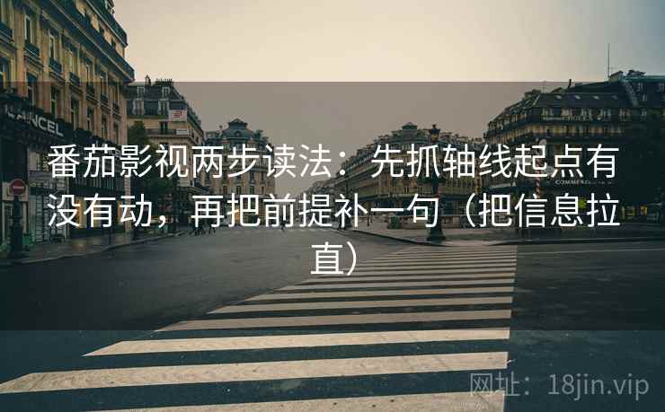 番茄影视两步读法：先抓轴线起点有没有动，再把前提补一句（把信息拉直）