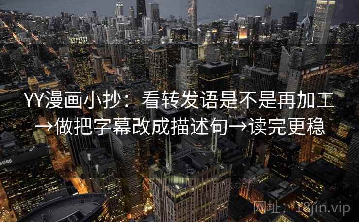 YY漫画小抄：看转发语是不是再加工→做把字幕改成描述句→读完更稳