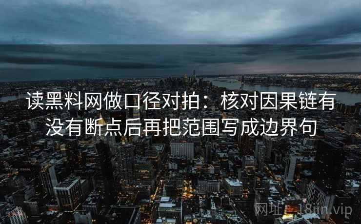 读<strong>黑料</strong>网做口径对拍：核对因果链有没有断点后再把范围写成边界句