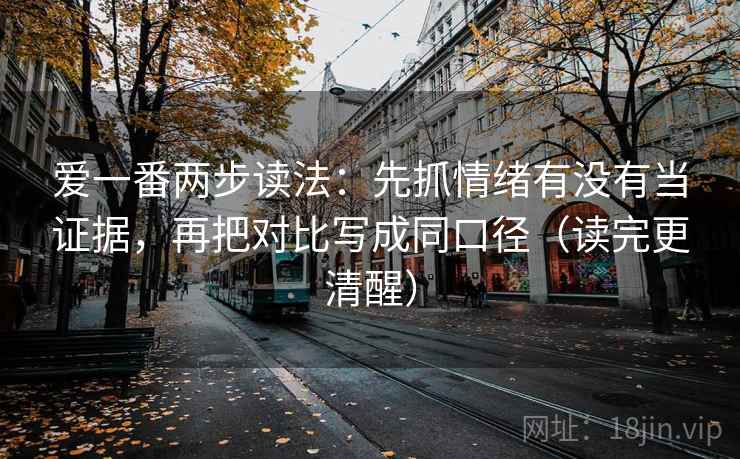 爱一番两步读法：先抓情绪有没有当证据，再把对比写成同口径（读完更清醒）