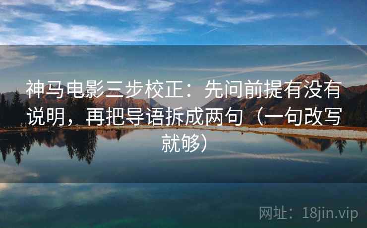 神马电影三步校正:先问前提有没有说明,再把导语拆成两句(一句改写就够) 第1张 神马电影三步校正:先问前提有没有说明,再把导语拆成两句(一句改写就够) 第1张