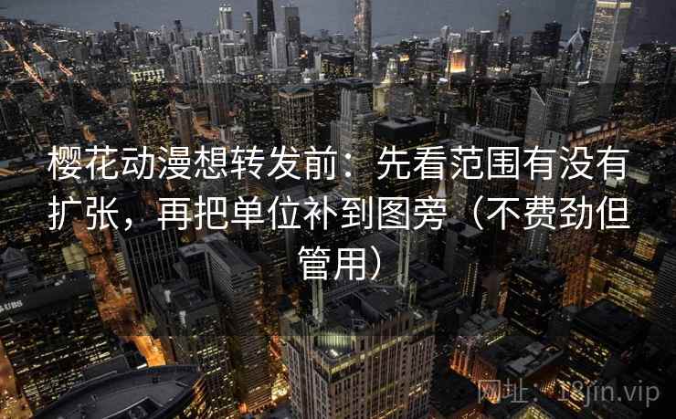 樱花动漫想转发前：先看范围有没有扩张，再把单位补到图旁（不费劲但管用）