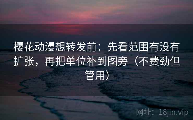 樱花动漫想转发前:先看范围有没有扩张,再把单位补到图旁(不费劲但管用) 第2张 樱花动漫想转发前:先看范围有没有扩张,再把单位补到图旁(不费劲但管用) 第2张