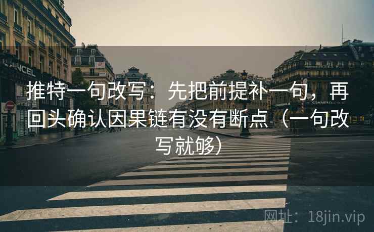 推特一句改写:先把前提补一句,再回头确认因果链有没有断点(一句改写就够) 第2张 推特一句改写:先把前提补一句,再回头确认因果链有没有断点(一句改写就够) 第2张
