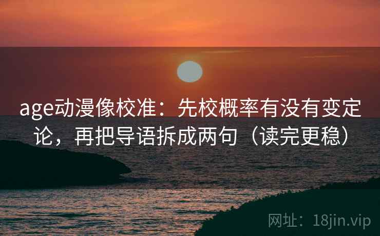 age动漫像校准:先校概率有没有变定论,再把导语拆成两句(读完更稳) 第2张 age动漫像校准:先校概率有没有变定论,再把导语拆成两句(读完更稳) 第2张