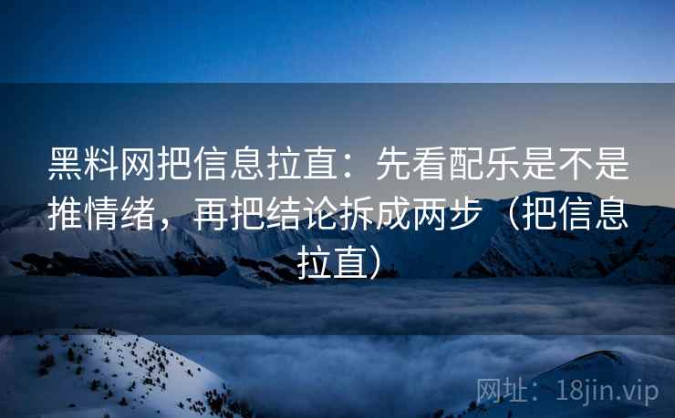 <strong>黑料</strong>网把信息拉直：先看配乐是不是推情绪，再把结论拆成两步（把信息拉直）