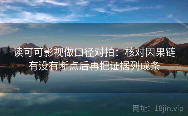 读可可影视做口径对拍：核对因果链有没有断点后再把证据列成条  第2张