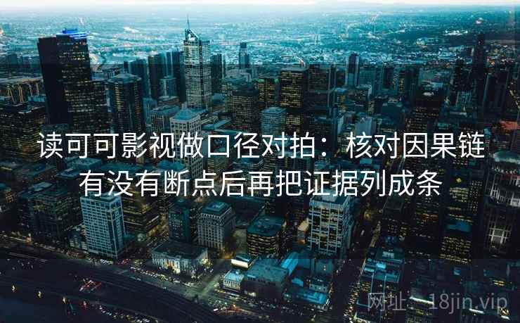 读可可影视做口径对拍：核对因果链有没有断点后再把证据列成条