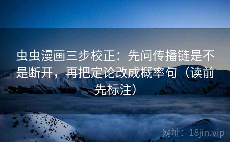 虫虫漫画三步校正：先问传播链是不是断开，再把定论改成概率句（读前先标注）  第1张