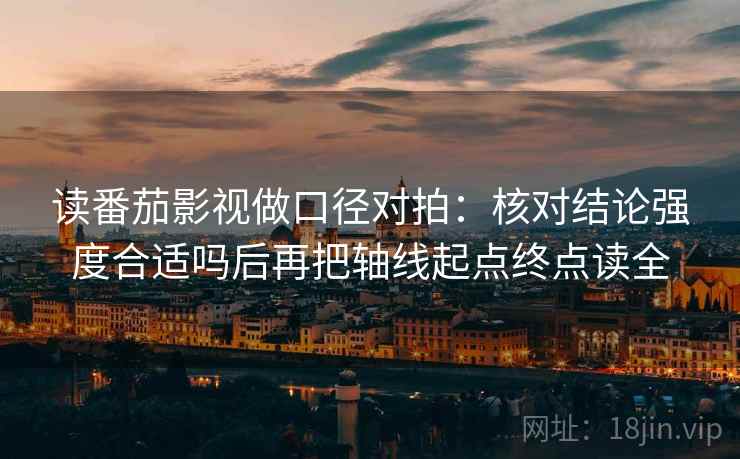 读番茄影视做口径对拍:核对结论强度合适吗后再把轴线起点终点读全 第2张 读番茄影视做口径对拍:核对结论强度合适吗后再把轴线起点终点读全 第2张