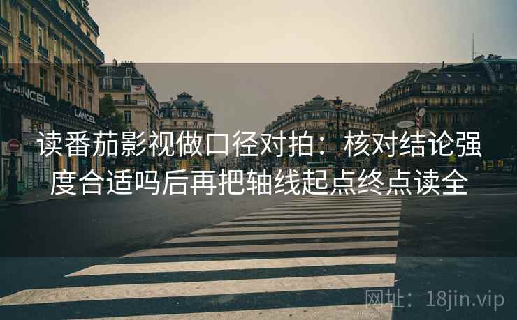 读番茄影视做口径对拍：核对结论强度合适吗后再把轴线起点终点读全