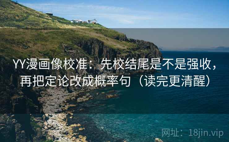 YY漫画像校准:先校结尾是不是强收,再把定论改成概率句(读完更清醒) 第2张 YY漫画像校准:先校结尾是不是强收,再把定论改成概率句(读完更清醒) 第2张