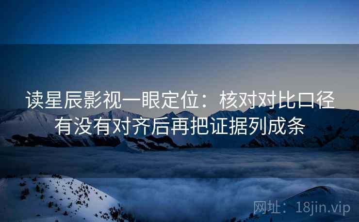 读星辰影视一眼定位:核对对比口径有没有对齐后再把证据列成条 第2张 读星辰影视一眼定位:核对对比口径有没有对齐后再把证据列成条 第2张