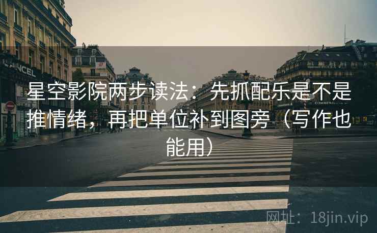 星空影院两步读法：先抓配乐是不是推情绪，再把单位补到图旁（写作也能用）