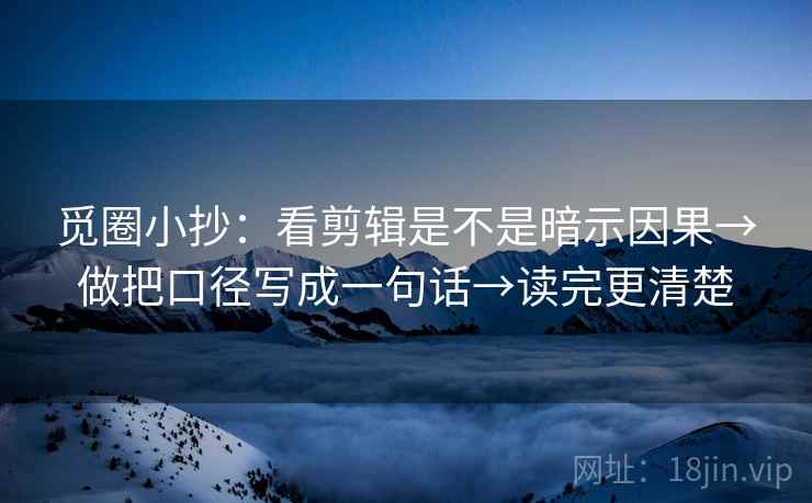 觅圈小抄：看剪辑是不是暗示因果→做把口径写成一句话→读完更清楚