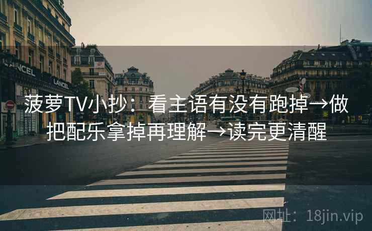菠萝TV小抄：看主语有没有跑掉→做把配乐拿掉再理解→读完更清醒