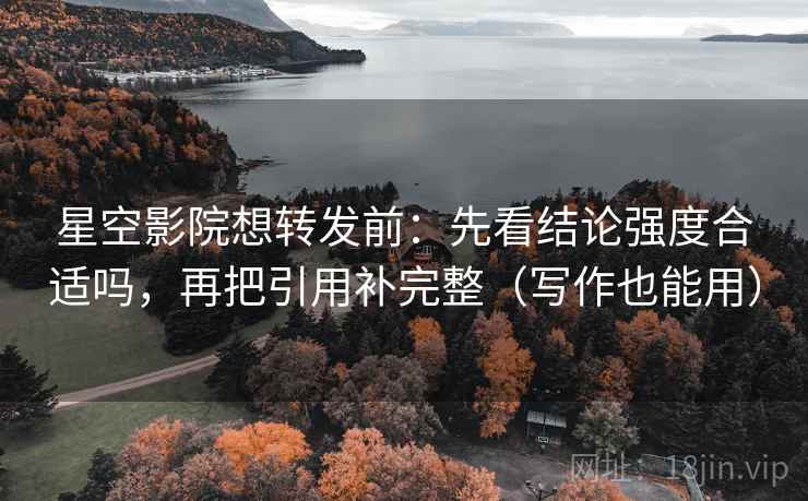 星空影院想转发前:先看结论强度合适吗,再把引用补完整(写作也能用) 第2张 星空影院想转发前:先看结论强度合适吗,再把引用补完整(写作也能用) 第2张