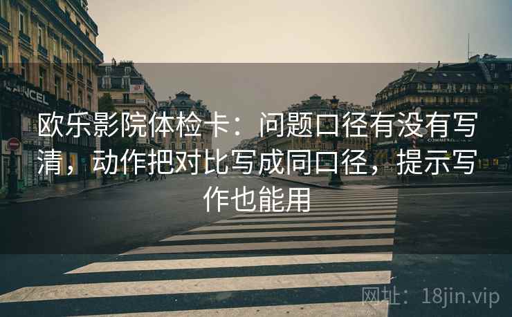 欧乐影院体检卡:问题口径有没有写清,动作把对比写成同口径,提示写作也能用 第2张 欧乐影院体检卡:问题口径有没有写清,动作把对比写成同口径,提示写作也能用 第2张