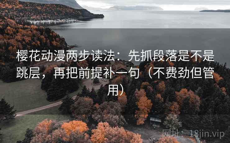 樱花动漫两步读法:先抓段落是不是跳层,再把前提补一句(不费劲但管用) 第2张 樱花动漫两步读法:先抓段落是不是跳层,再把前提补一句(不费劲但管用) 第2张
