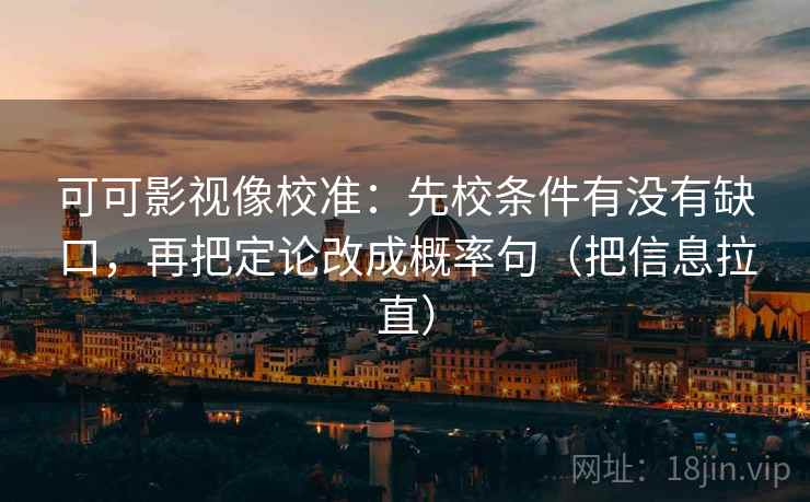 可可影视像校准：先校条件有没有缺口，再把定论改成概率句（把信息拉直）
