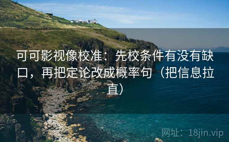 可可影视像校准:先校条件有没有缺口,再把定论改成概率句(把信息拉直) 第2张 可可影视像校准:先校条件有没有缺口,再把定论改成概率句(把信息拉直) 第2张