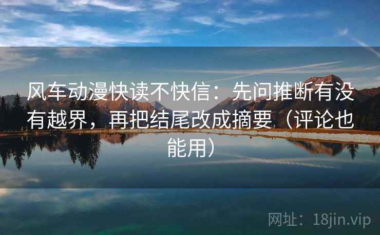 风车动漫快读不快信：先问推断有没有越界，再把结尾改成摘要（评论也能用）