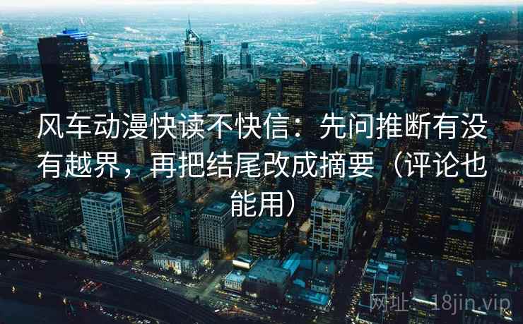 风车动漫快读不快信:先问推断有没有越界,再把结尾改成摘要(评论也能用) 第2张 风车动漫快读不快信:先问推断有没有越界,再把结尾改成摘要(评论也能用) 第2张