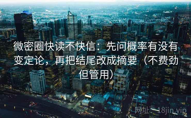 微密圈快读不快信:先问概率有没有变定论,再把结尾改成摘要(不费劲但管用) 第2张 微密圈快读不快信:先问概率有没有变定论,再把结尾改成摘要(不费劲但管用) 第2张