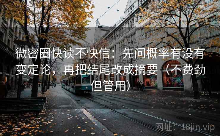 微密圈快读不快信：先问概率有没有变定论，再把结尾改成摘要（不费劲但管用）