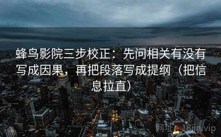 蜂鸟影院三步校正:先问相关有没有写成因果,再把段落写成提纲(把信息拉直) 第2张 蜂鸟影院三步校正:先问相关有没有写成因果,再把段落写成提纲(把信息拉直) 第2张