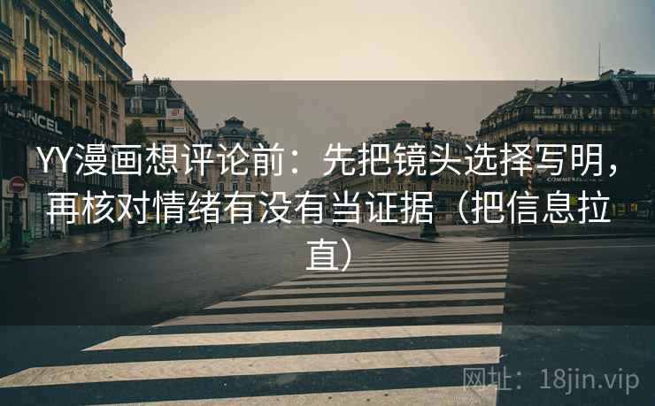 YY漫画想评论前:先把镜头选择写明,再核对情绪有没有当证据(把信息拉直) 第2张 YY漫画想评论前:先把镜头选择写明,再核对情绪有没有当证据(把信息拉直) 第2张