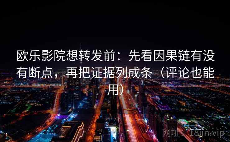 欧乐影院想转发前:先看因果链有没有断点,再把证据列成条(评论也能用) 第2张 欧乐影院想转发前:先看因果链有没有断点,再把证据列成条(评论也能用) 第2张