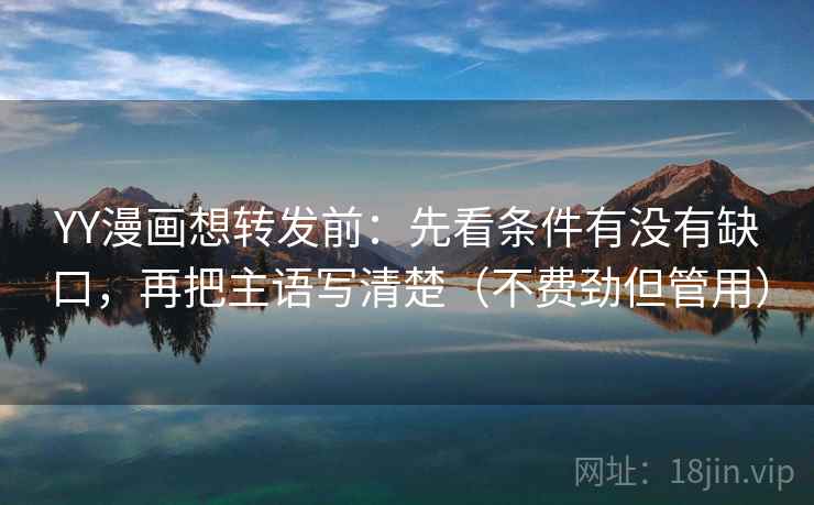 YY漫画想转发前:先看条件有没有缺口,再把主语写清楚(不费劲但管用) 第2张 YY漫画想转发前:先看条件有没有缺口,再把主语写清楚(不费劲但管用) 第2张
