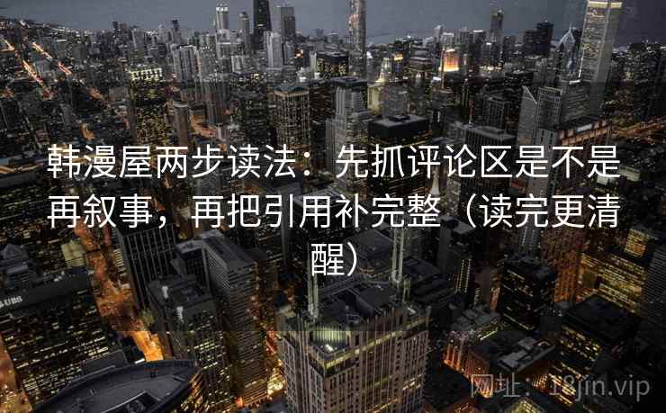 韩漫屋两步读法:先抓评论区是不是再叙事,再把引用补完整(读完更清醒) 第2张 韩漫屋两步读法:先抓评论区是不是再叙事,再把引用补完整(读完更清醒) 第2张