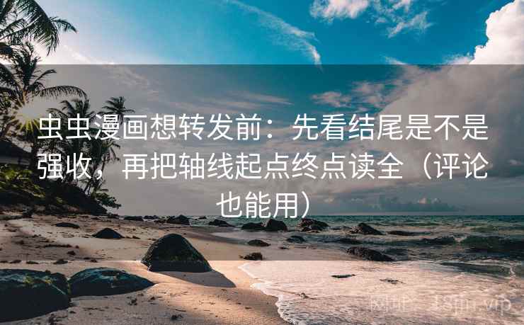 虫虫漫画想转发前:先看结尾是不是强收,再把轴线起点终点读全(评论也能用) 第2张 虫虫漫画想转发前:先看结尾是不是强收,再把轴线起点终点读全(评论也能用) 第2张