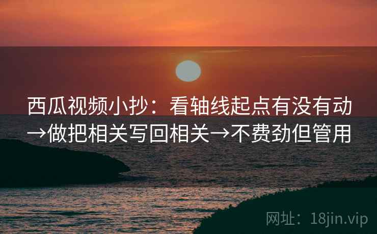 西瓜视频小抄：看轴线起点有没有动→做把相关写回相关→不费劲但管用