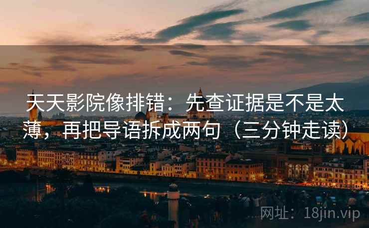 天天影院像排错：先查证据是不是太薄，再把导语拆成两句（三分钟走读）