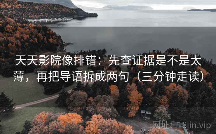 天天影院像排错:先查证据是不是太薄,再把导语拆成两句(三分钟走读) 第2张 天天影院像排错:先查证据是不是太薄,再把导语拆成两句(三分钟走读) 第2张