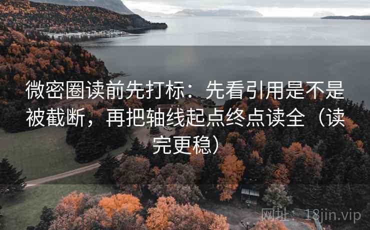 微密圈读前先打标:先看引用是不是被截断,再把轴线起点终点读全(读完更稳) 第2张 微密圈读前先打标:先看引用是不是被截断,再把轴线起点终点读全(读完更稳) 第2张