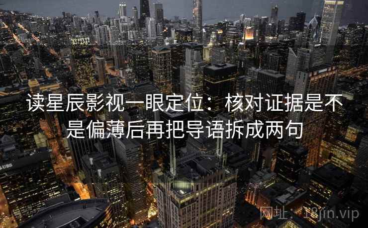 读星辰影视一眼定位：核对证据是不是偏薄后再把导语拆成两句