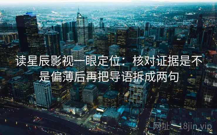 读星辰影视一眼定位:核对证据是不是偏薄后再把导语拆成两句 第2张 读星辰影视一眼定位:核对证据是不是偏薄后再把导语拆成两句 第2张