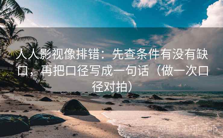 人人影视像排错:先查条件有没有缺口,再把口径写成一句话(做一次口径对拍) 第2张 人人影视像排错:先查条件有没有缺口,再把口径写成一句话(做一次口径对拍) 第2张