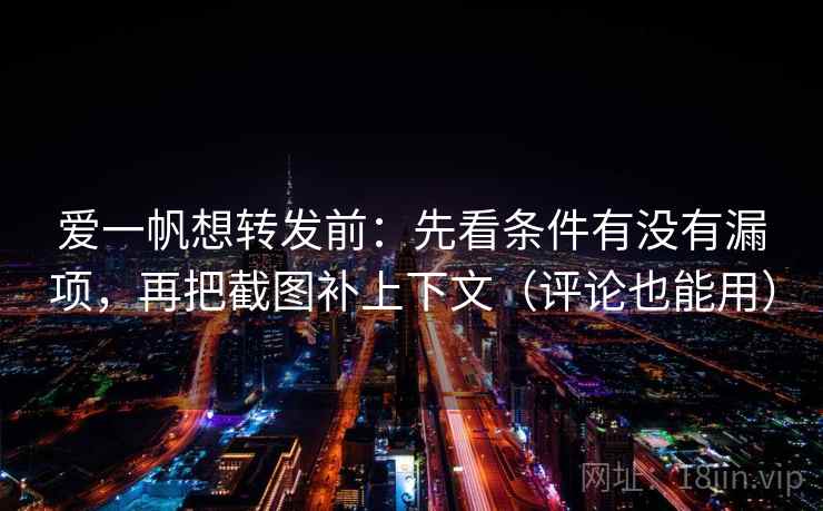 爱一帆想转发前:先看条件有没有漏项,再把截图补上下文(评论也能用) 第2张 爱一帆想转发前:先看条件有没有漏项,再把截图补上下文(评论也能用) 第2张