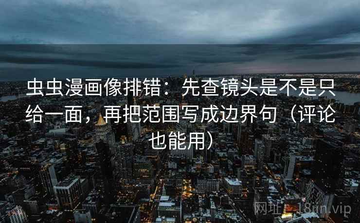 虫虫漫画像排错:先查镜头是不是只给一面,再把范围写成边界句(评论也能用) 第2张 虫虫漫画像排错:先查镜头是不是只给一面,再把范围写成边界句(评论也能用) 第2张