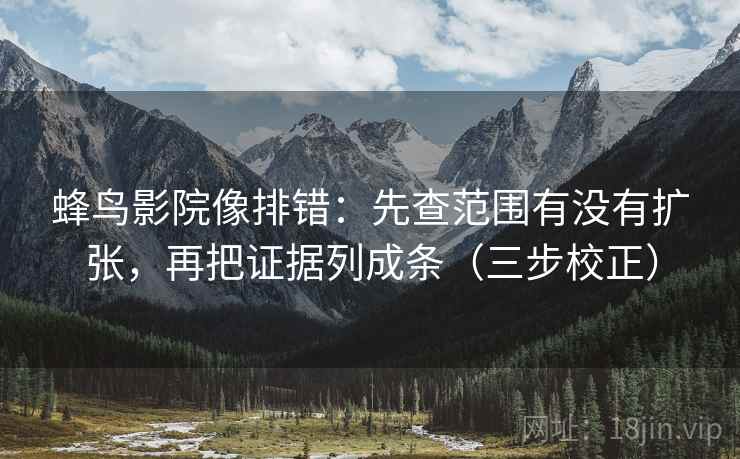 蜂鸟影院像排错：先查范围有没有扩张，再把证据列成条（三步校正）