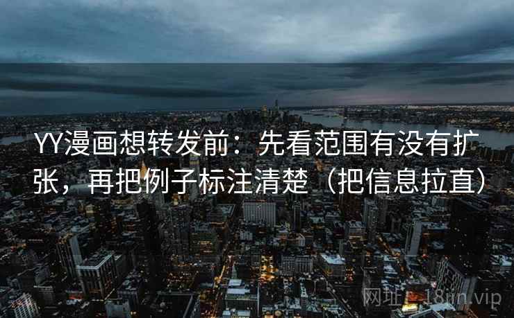 YY漫画想转发前:先看范围有没有扩张,再把例子标注清楚(把信息拉直) 第2张 YY漫画想转发前:先看范围有没有扩张,再把例子标注清楚(把信息拉直) 第2张